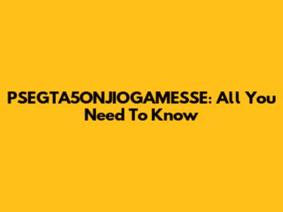 PSEGTA5ONJIOGAMESSE: All You Need To Know