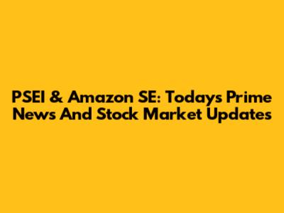 PSEI & Amazon SE: Today's Prime News And Stock Market Updates