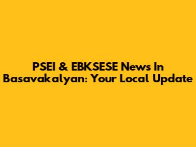 PSEI & EBKSESE News In Basavakalyan: Your Local Update