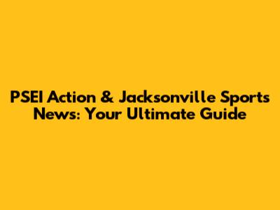 PSEI Action & Jacksonville Sports News: Your Ultimate Guide