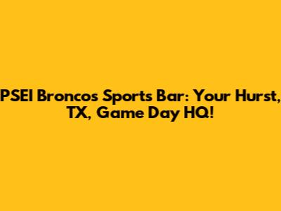 PSEI Broncos Sports Bar: Your Hurst, TX, Game Day HQ!
