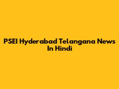 PSEI Hyderabad Telangana News In Hindi
