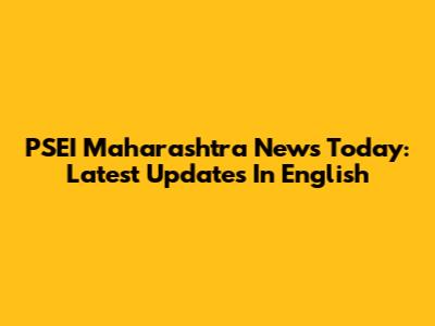 PSEI Maharashtra News Today: Latest Updates In English