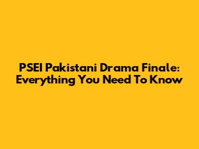 PSEI Pakistani Drama Finale: Everything You Need To Know