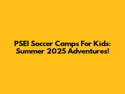 PSEI Soccer Camps For Kids: Summer 2025 Adventures!