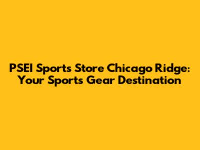 PSEI Sports Store Chicago Ridge: Your Sports Gear Destination
