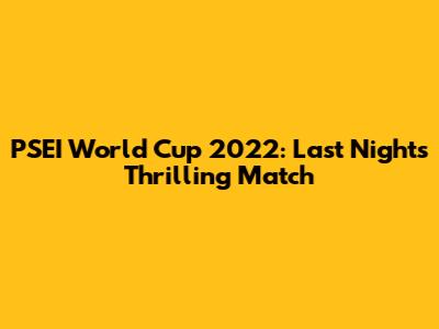 PSEI World Cup 2022: Last Night's Thrilling Match