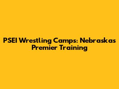 PSEI Wrestling Camps: Nebraska's Premier Training