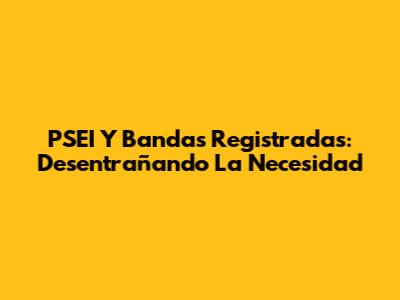 PSEI Y Bandas Registradas: Desentrañando La Necesidad