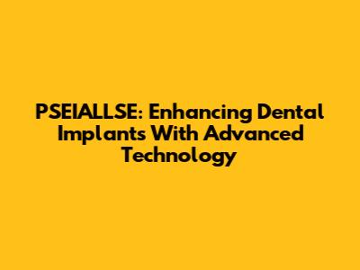 PSEIALLSE: Enhancing Dental Implants With Advanced Technology