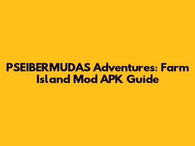 PSEIBERMUDAS Adventures: Farm Island Mod APK Guide
