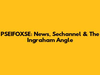 PSEIFOXSE: News, Sechannel & The Ingraham Angle