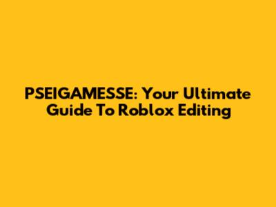 PSEIGAMESSE: Your Ultimate Guide To Roblox Editing