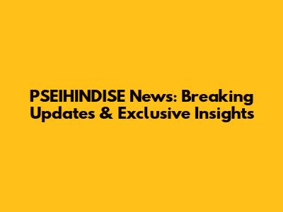 PSEIHINDISE News: Breaking Updates & Exclusive Insights