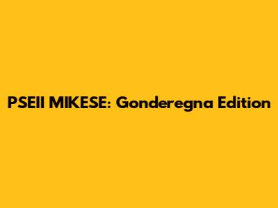 PSEII MIKESE: Gonderegna Edition