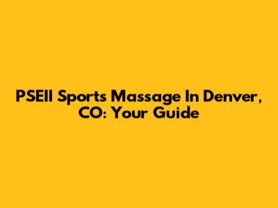 PSEII Sports Massage In Denver, CO: Your Guide