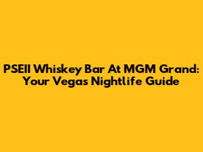 PSEII Whiskey Bar At MGM Grand: Your Vegas Nightlife Guide