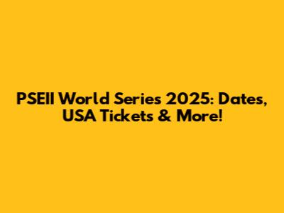 PSEII World Series 2025: Dates, USA Tickets & More!