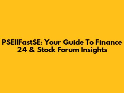 PSEIIFastSE: Your Guide To Finance 24 & Stock Forum Insights