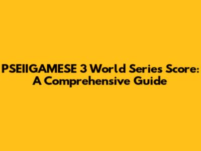 PSEIIGAMESE 3 World Series Score: A Comprehensive Guide