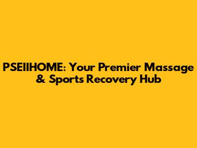 PSEIIHOME: Your Premier Massage & Sports Recovery Hub