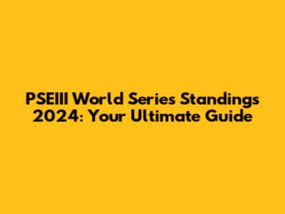 PSEIII World Series Standings 2024: Your Ultimate Guide