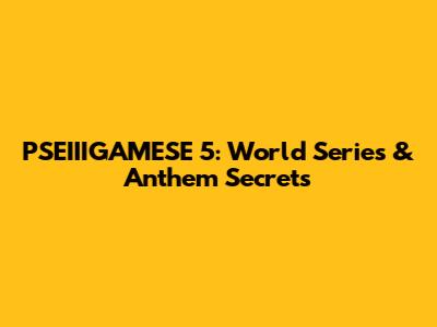 PSEIIIGAMESE 5: World Series & Anthem Secrets