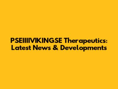 PSEIIIIVIKINGSE Therapeutics: Latest News & Developments