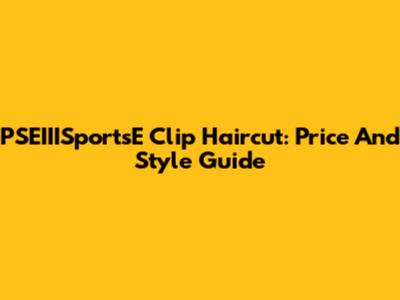 PSEIIISportsE Clip Haircut: Price And Style Guide