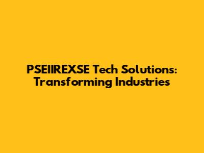 PSEIIREXSE Tech Solutions: Transforming Industries