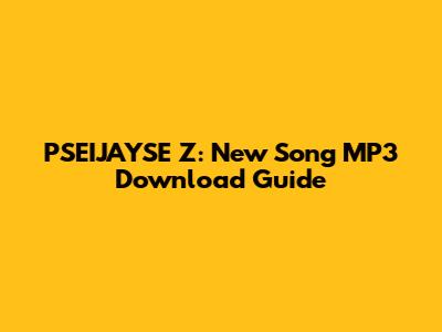 PSEIJAYSE Z: New Song MP3 Download Guide