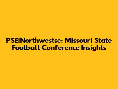PSEINorthwestse: Missouri State Football Conference Insights
