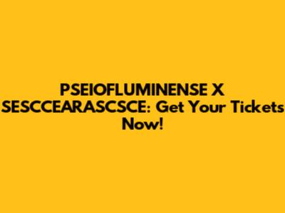 PSEIOFLUMINENSE X SESCCEARASCSCE: Get Your Tickets Now!