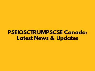 PSEIOSCTRUMPSCSE Canada: Latest News & Updates