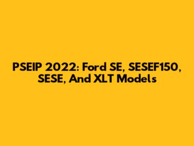 PSEIP 2022: Ford SE, SESEF150, SESE, And XLT Models
