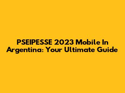PSEIPESSE 2023 Mobile In Argentina: Your Ultimate Guide