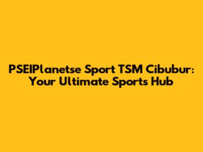 PSEIPlanetse Sport TSM Cibubur: Your Ultimate Sports Hub