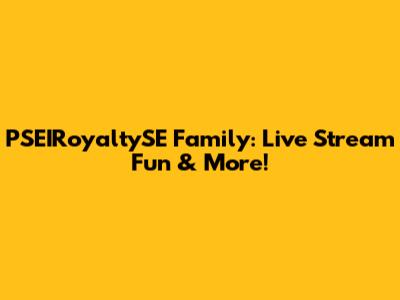 PSEIRoyaltySE Family: Live Stream Fun & More!