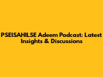 PSEISAHILSE Adeem Podcast: Latest Insights & Discussions