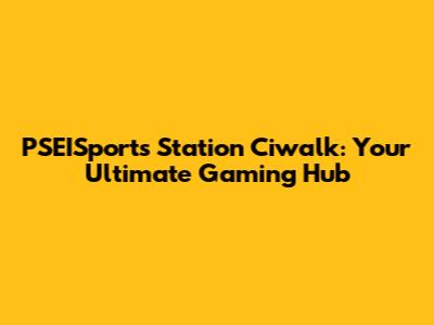 PSEISports Station Ciwalk: Your Ultimate Gaming Hub
