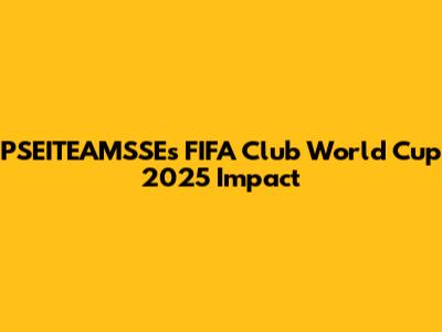 PSEITEAMSSE's FIFA Club World Cup 2025 Impact