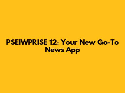 PSEIWPRISE 12: Your New Go-To News App