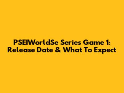 PSEIWorldSe Series Game 1: Release Date & What To Expect