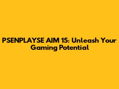 PSENPLAYSE AIM 15: Unleash Your Gaming Potential