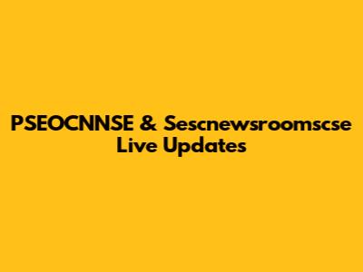PSEOCNNSE & Sescnewsroomscse Live Updates
