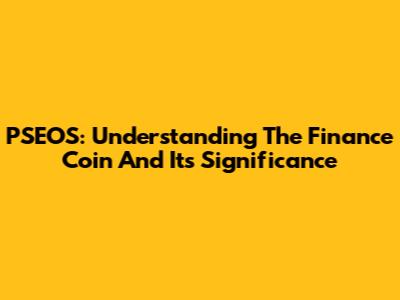 PSEOS: Understanding The Finance Coin And Its Significance