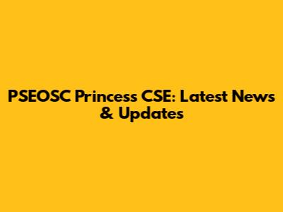 PSEOSC Princess CSE: Latest News & Updates