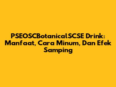 PSEOSCBotanicalSCSE Drink: Manfaat, Cara Minum, Dan Efek Samping