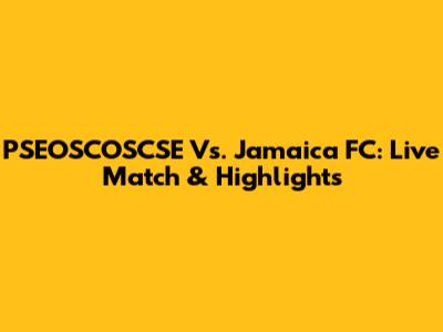 PSEOSCOSCSE Vs. Jamaica FC: Live Match & Highlights