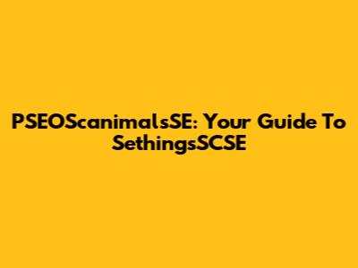 PSEOScanimalsSE: Your Guide To SethingsSCSE
